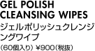 GEL POLISH CLEANSING WIPESジェルポリッシュクレンジングワイプ（60個入り） ￥900（税抜）