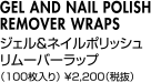 GEL AND NAIL POLISHREMOVER WRAPSジェル＆ネイルポリッシュリムーバーラップ（100枚入り） ￥2,200（税抜）